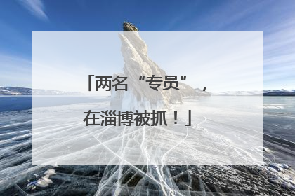 两名“专员”，在淄博被抓！