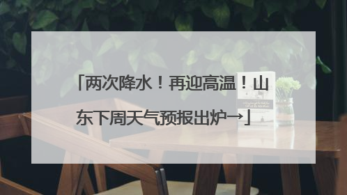 两次降水！再迎高温！山东下周天气预报出炉→