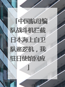 中国航母编队战斗机拦截日本海上自卫队巡逻机，我驻日使馆回应
