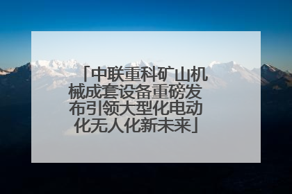 中联重科矿山机械成套设备重磅发布引领大型化电动化无人化新未来