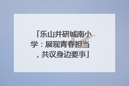 乐山井研城南小学：展现青春担当，共议身边要事