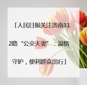 人民日报关注济南312路“公交夫妻”：温情守护，便利群众出行