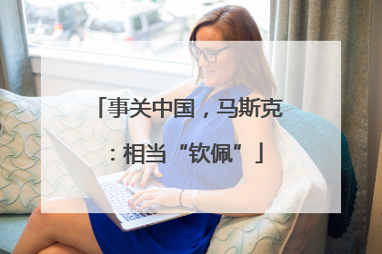 事关中国，马斯克：相当“钦佩”