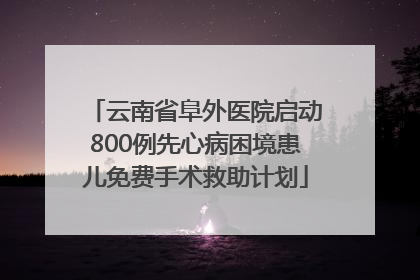云南省阜外医院启动800例先心病困境患儿免费手术救助计划