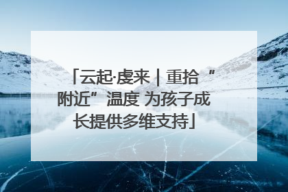 云起·虔来｜重拾“附近”温度 为孩子成长提供多维支持