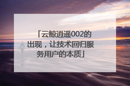 云鲸逍遥002的出现，让技术回归服务用户的本质