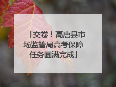 交卷！高唐县市场监管局高考保障任务圆满完成