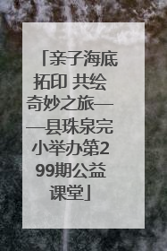 亲子海底拓印 共绘奇妙之旅——县珠泉完小举办第299期公益课堂