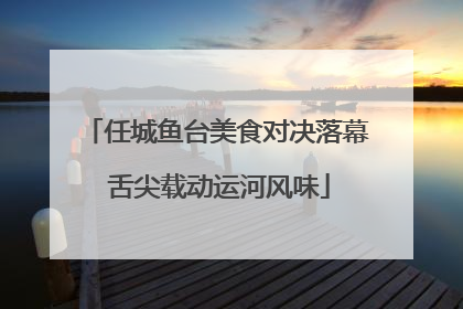 任城鱼台美食对决落幕 舌尖载动运河风味