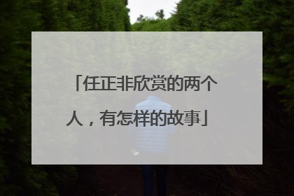 任正非欣赏的两个人，有怎样的故事