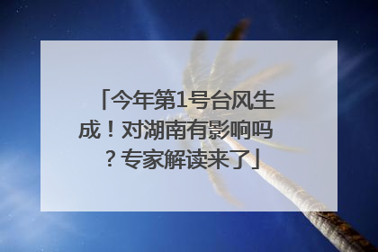 今年第1号台风生成！对湖南有影响吗？专家解读来了