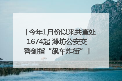今年1月份以来共查处1674起 潍坊公安交警剑指“飙车炸街”