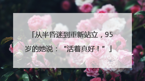 从半昏迷到重新站立，95岁的她说：“活着真好！”