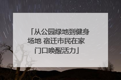 从公园绿地到健身场地 宿迁市民在家门口唤醒活力