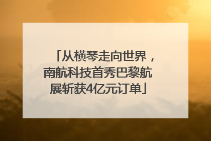 从横琴走向世界，南航科技首秀巴黎航展斩获4亿元订单