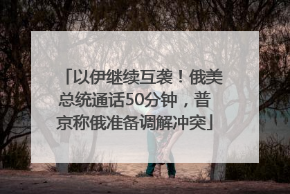 以伊继续互袭！俄美总统通话50分钟，普京称俄准备调解冲突