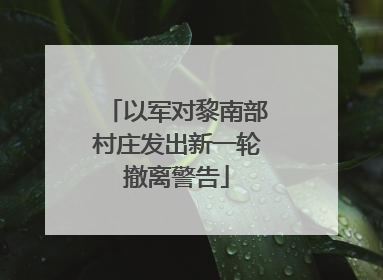 以军对黎南部村庄发出新一轮撤离警告