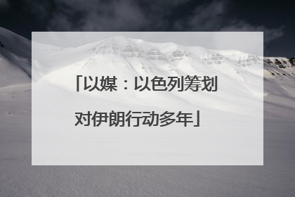 以媒：以色列筹划对伊朗行动多年