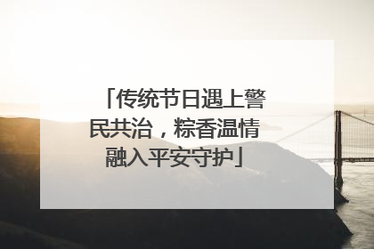 传统节日遇上警民共治，粽香温情融入平安守护