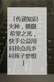 传递知识火种，播撒希望之光，快手公益用科技点亮乡村孩子梦想