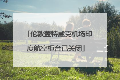 伦敦盖特威克机场印度航空柜台已关闭