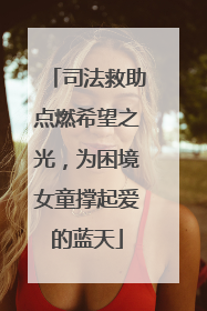 司法救助点燃希望之光，为困境女童撑起爱的蓝天