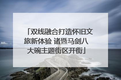 双线融合打造怀旧文旅新体验 诸暨马剑八大碗主题街区开街