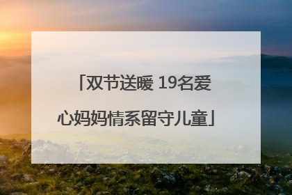 双节送暖 19名爱心妈妈情系留守儿童