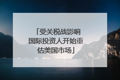 受关税战影响 国际投资人开始重估美国市场