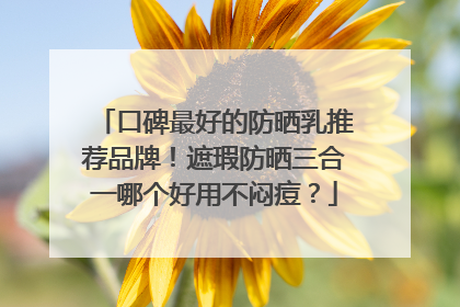 口碑最好的防晒乳推荐品牌！遮瑕防晒三合一哪个好用不闷痘？