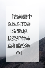 古蔺县中医医院党委书记陈锐 接受纪律审查和监察调查