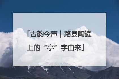 古韵今声｜路县陶罐上的“亭”字由来
