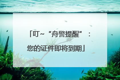 叮~“舟警提醒”：您的证件即将到期