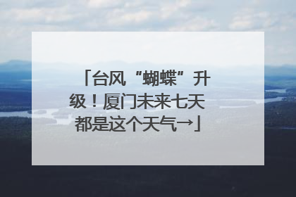 台风“蝴蝶”升级！厦门未来七天都是这个天气→