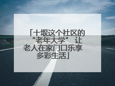 十堰这个社区的“老年大学” 让老人在家门口乐享多彩生活