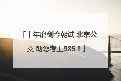 十年磨剑今朝试 北京公交 助您考上985！