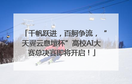 千帆跃进，百舸争流，“天翼云息壤杯”高校AI大赛总决赛即将开启！