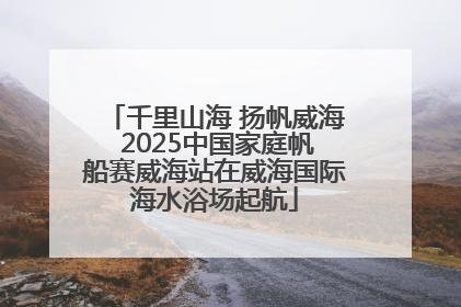 千里山海 扬帆威海 2025中国家庭帆船赛威海站在威海国际海水浴场起航