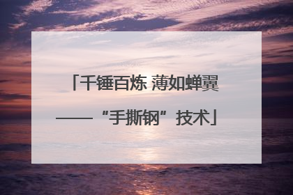 千锤百炼 薄如蝉翼——“手撕钢”技术