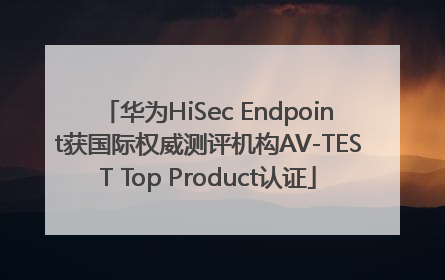 华为HiSec Endpoint获国际权威测评机构AV-TEST Top Product认证