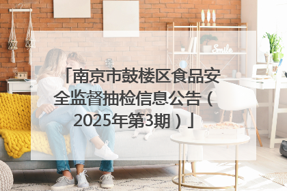 南京市鼓楼区食品安全监督抽检信息公告（2025年第3期）