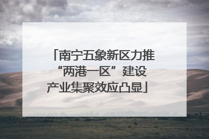 南宁五象新区力推“两港一区”建设 产业集聚效应凸显