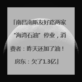 南昌南斯友好路两家“海湾石油”停业，消费者：昨天还加了油！房东：欠了1.3亿