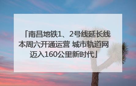 南昌地铁1、2号线延长线本周六开通运营 城市轨道网迈入160公里新时代