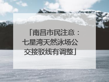 南昌市民注意：七星湾天然泳场公交接驳线有调整