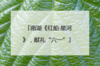 南湖《红船·星河》，献礼“六一”