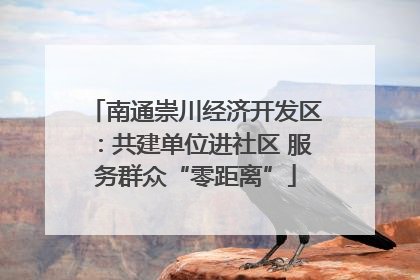 南通崇川经济开发区：共建单位进社区 服务群众“零距离”