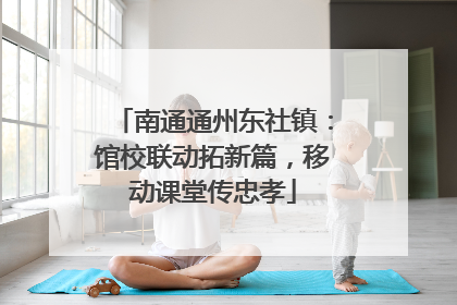 南通通州东社镇：馆校联动拓新篇，移动课堂传忠孝