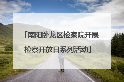 南阳卧龙区检察院开展检察开放日系列活动