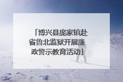 博兴县庞家镇赴省鲁北监狱开展廉政警示教育活动